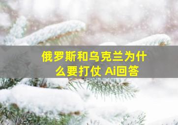 俄罗斯和乌克兰为什么要打仗 Ai回答